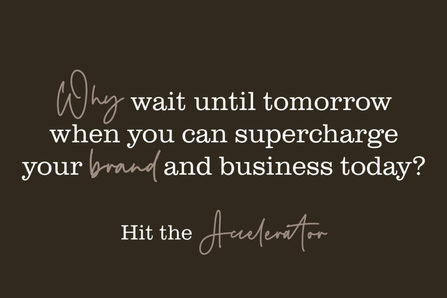 Graphic that says: why wait until tomorrow when you can supercharge your brand and business today? 

Hit the accelerator. 